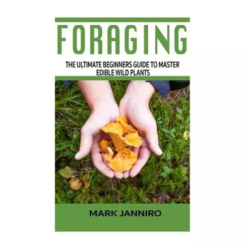 Foraging: The Ultimate Beginners Guide to Master Edible Wild Plants (Foraging, Foraging for Beginners) - Paperback